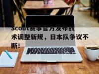 可以娱乐-Scout赛事官方发布战术调整新规，日本队争议不断！的简单介绍